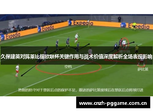 久保建英对阵莱比锡欧联杯关键作用与战术价值深度解析全场表现影响
