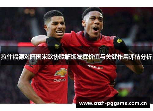 拉什福德对阵国米欧协联临场发挥价值与关键作用评估分析